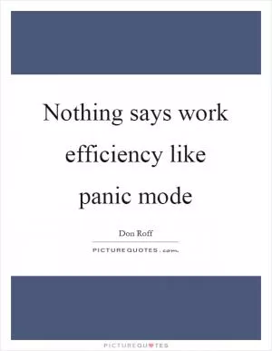 Nothing says work efficiency like panic mode Picture Quote #1