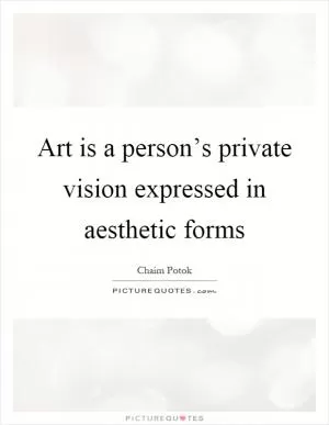Art is a person’s private vision expressed in aesthetic forms Picture Quote #1