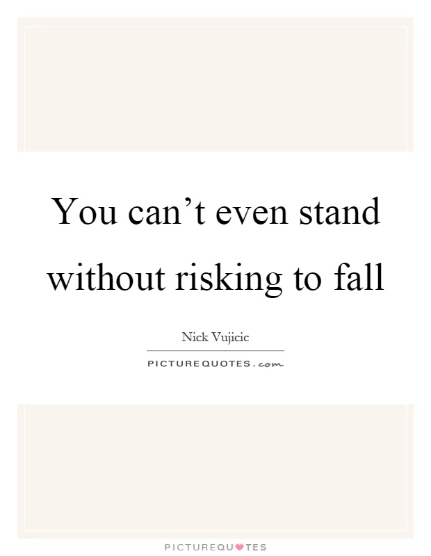 You can't even stand without risking to fall Picture Quote #1