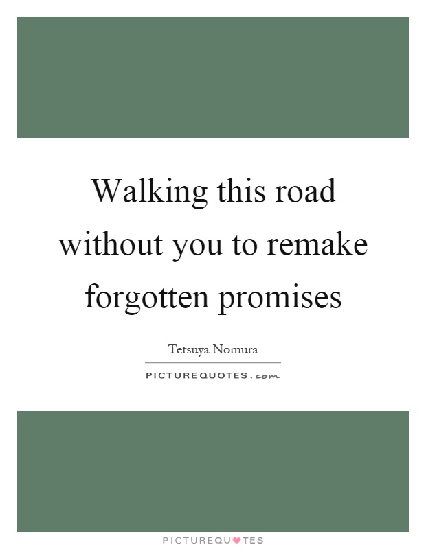 Walking this road without you to remake forgotten promises Picture Quote #1
