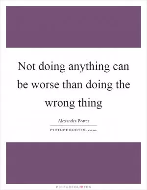 Not doing anything can be worse than doing the wrong thing Picture Quote #1