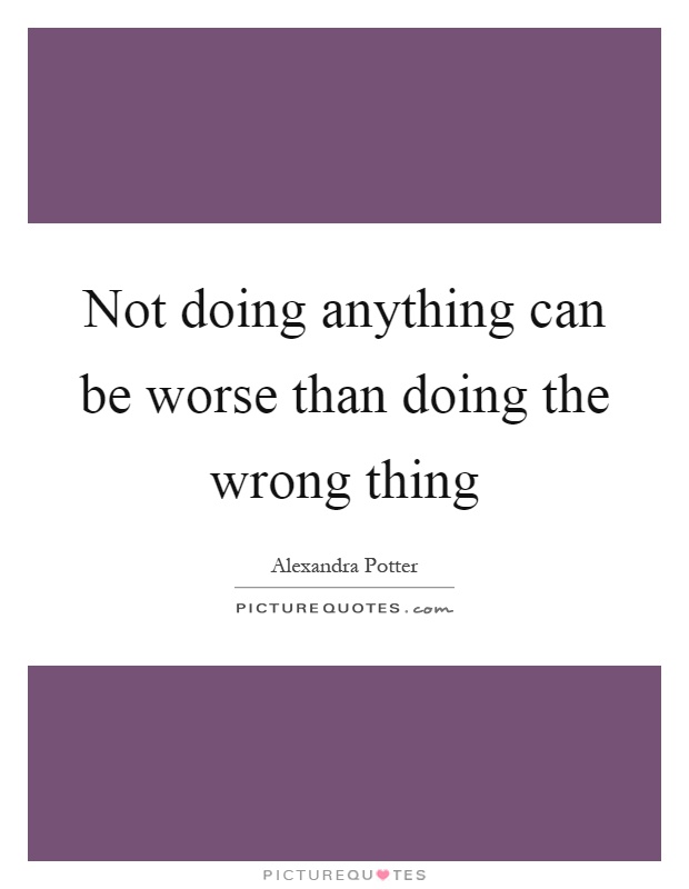 Not doing anything can be worse than doing the wrong thing Picture Quote #1