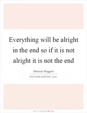 Everything will be alright in the end so if it is not alright it is not the end Picture Quote #1