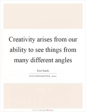 Creativity arises from our ability to see things from many different angles Picture Quote #1