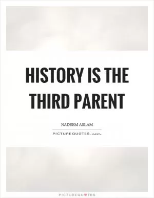 History is the third parent Picture Quote #1