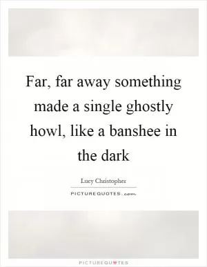 Far, far away something made a single ghostly howl, like a banshee in the dark Picture Quote #1