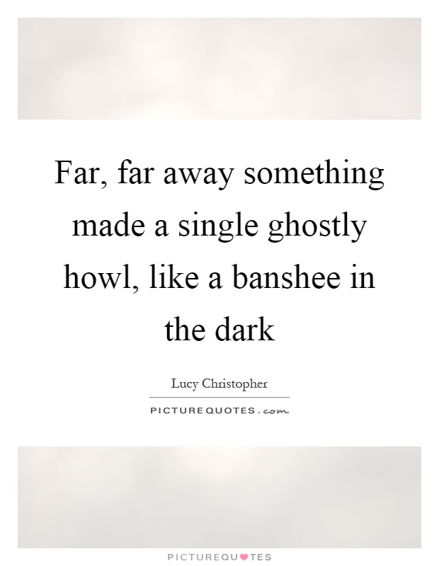Far, far away something made a single ghostly howl, like a banshee in the dark Picture Quote #1