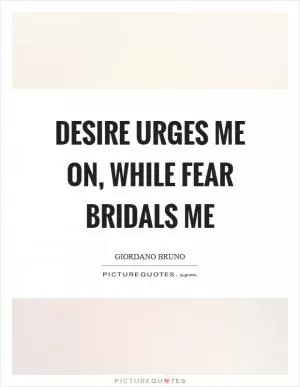 Desire urges me on, while fear bridals me Picture Quote #1
