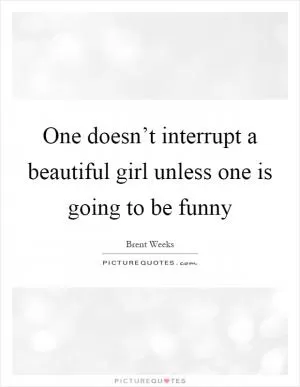 One doesn’t interrupt a beautiful girl unless one is going to be funny Picture Quote #1