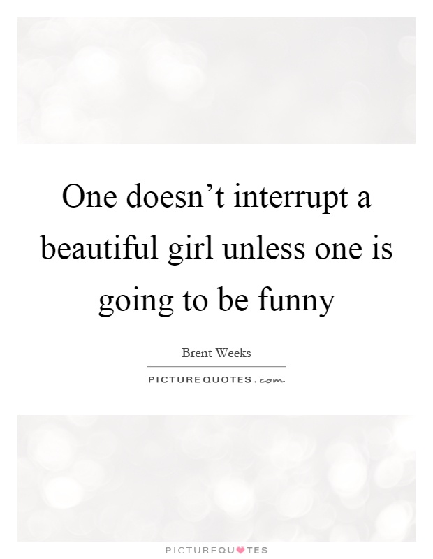 One doesn't interrupt a beautiful girl unless one is going to be funny Picture Quote #1