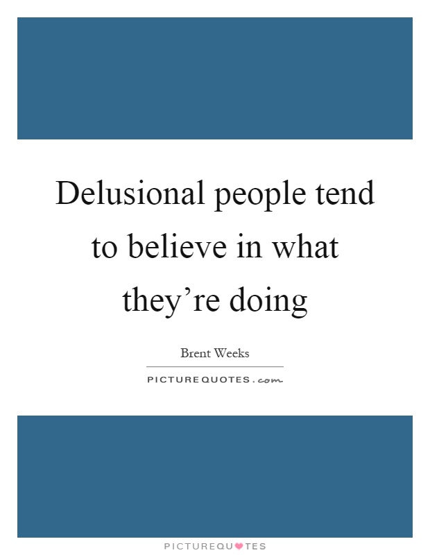 Delusional people tend to believe in what they're doing Picture Quote #1