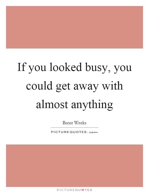 If you looked busy, you could get away with almost anything Picture Quote #1