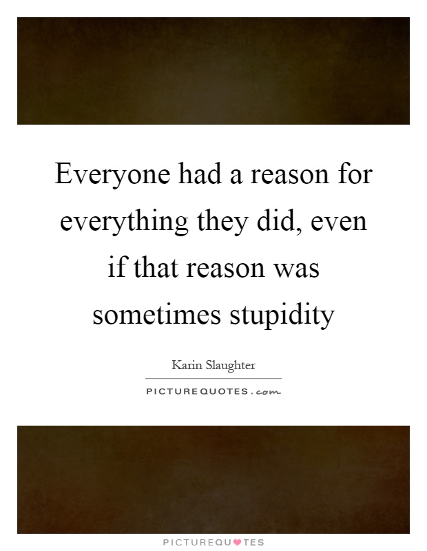 Everyone had a reason for everything they did, even if that reason was sometimes stupidity Picture Quote #1