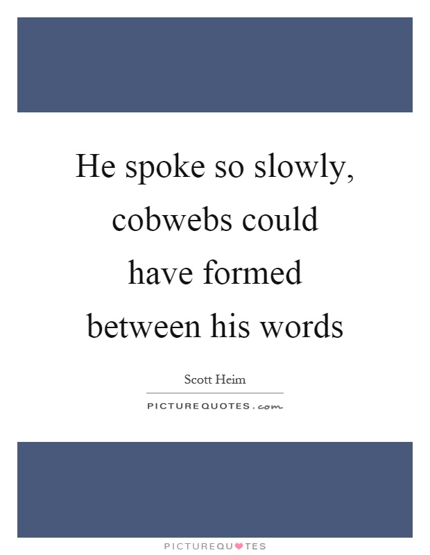 He spoke so slowly, cobwebs could have formed between his words Picture Quote #1