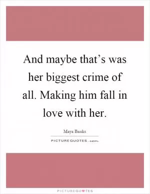 And maybe that’s was her biggest crime of all. Making him fall in love with her Picture Quote #1