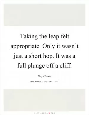Taking the leap felt appropriate. Only it wasn’t just a short hop. It was a full plunge off a cliff Picture Quote #1