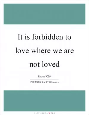 It is forbidden to love where we are not loved Picture Quote #1