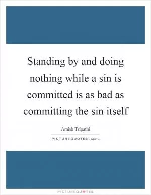 Standing by and doing nothing while a sin is committed is as bad as committing the sin itself Picture Quote #1