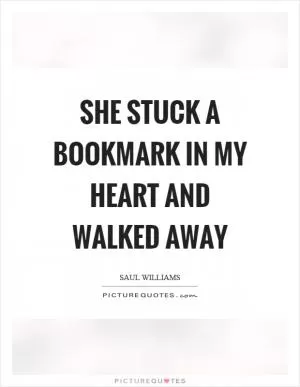 She stuck a bookmark in my heart and walked away Picture Quote #1