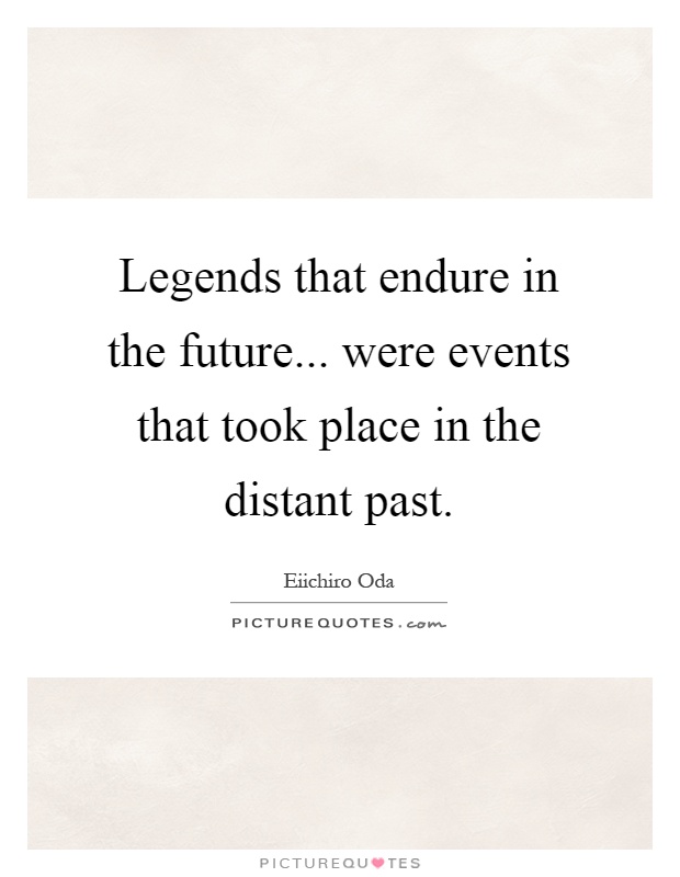 Legends that endure in the future... were events that took place in the distant past Picture Quote #1