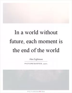 In a world without future, each moment is the end of the world Picture Quote #1