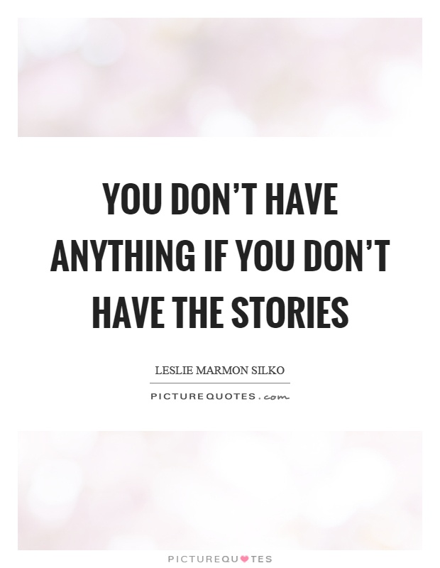 You don't have anything if you don't have the stories Picture Quote #1