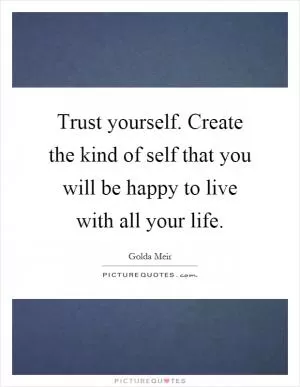 Trust yourself. Create the kind of self that you will be happy to live with all your life Picture Quote #1