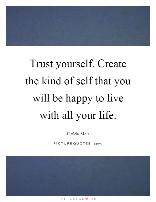 Trust yourself. Create the kind of self that you will be happy to live with all your life Picture Quote #1