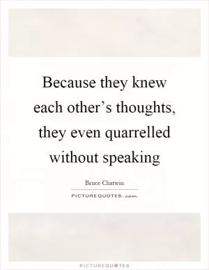 Because they knew each other’s thoughts, they even quarrelled without speaking Picture Quote #1
