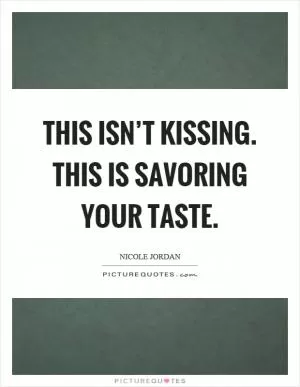 This isn’t kissing. This is savoring your taste Picture Quote #1