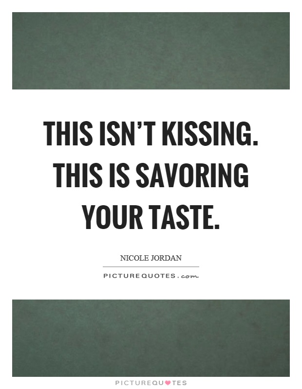 This isn't kissing. This is savoring your taste Picture Quote #1