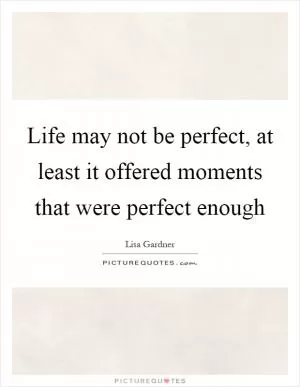 Life may not be perfect, at least it offered moments that were perfect enough Picture Quote #1