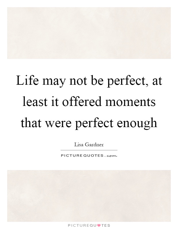 Life may not be perfect, at least it offered moments that were perfect enough Picture Quote #1