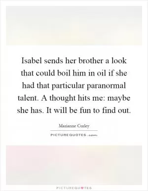 Isabel sends her brother a look that could boil him in oil if she had that particular paranormal talent. A thought hits me: maybe she has. It will be fun to find out Picture Quote #1