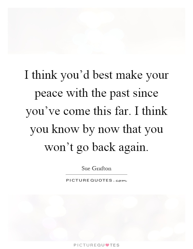 I think you'd best make your peace with the past since you've come this far. I think you know by now that you won't go back again Picture Quote #1