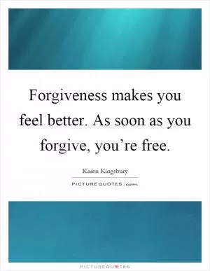 Forgiveness makes you feel better. As soon as you forgive, you’re free Picture Quote #1