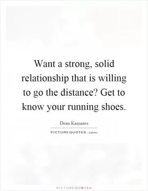 Want a strong, solid relationship that is willing to go the distance? Get to know your running shoes Picture Quote #1