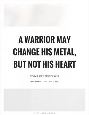 A warrior may change his metal, but not his heart Picture Quote #1