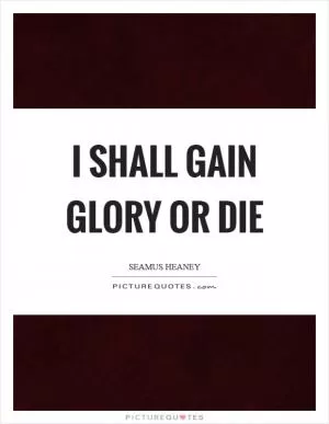 I shall gain glory or die Picture Quote #1