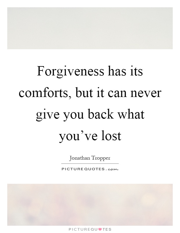 Forgiveness has its comforts, but it can never give you back what you've lost Picture Quote #1