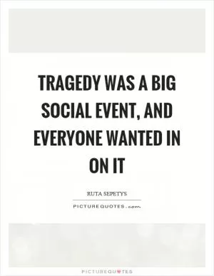 Tragedy was a big social event, and everyone wanted in on it Picture Quote #1