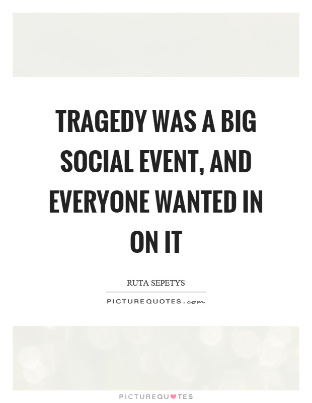 Tragedy was a big social event, and everyone wanted in on it Picture Quote #1