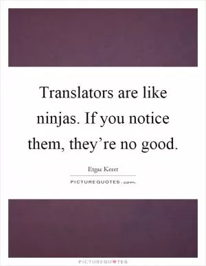 Translators are like ninjas. If you notice them, they’re no good Picture Quote #1