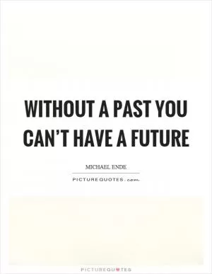 Without a past you can’t have a future Picture Quote #1