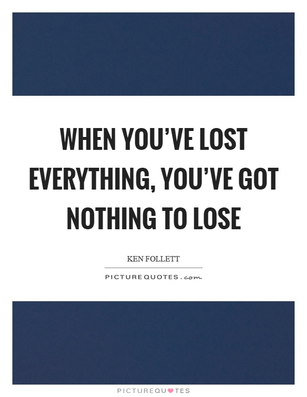 When you've lost everything, you've got nothing to lose Picture Quote #1