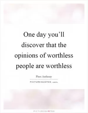 One day you’ll discover that the opinions of worthless people are worthless Picture Quote #1