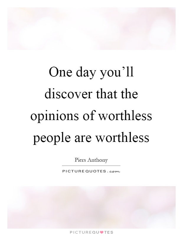 One day you'll discover that the opinions of worthless people are worthless Picture Quote #1