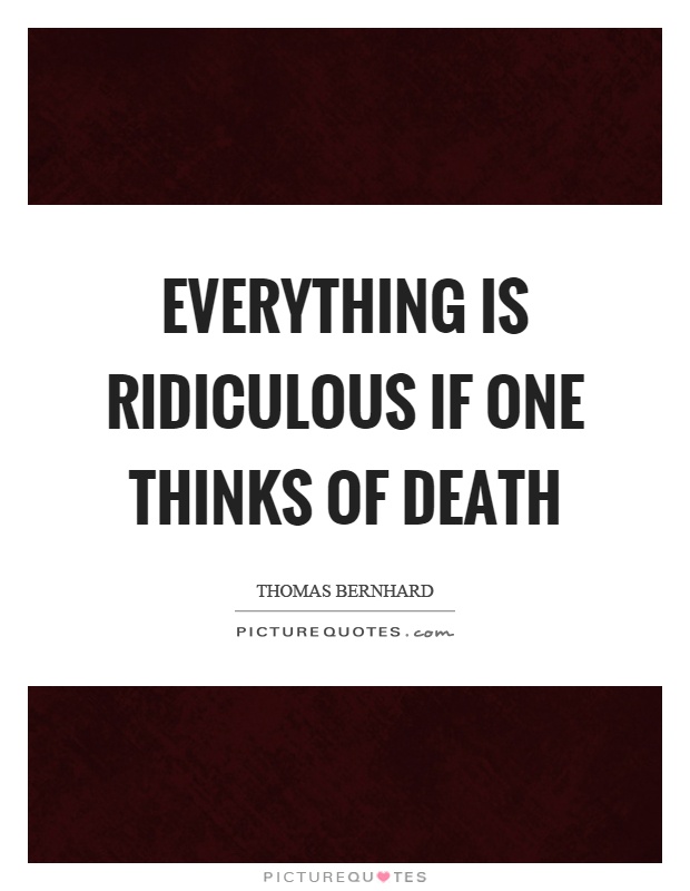 Everything is ridiculous if one thinks of death Picture Quote #1