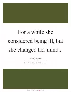 For a while she considered being ill, but she changed her mind Picture Quote #1