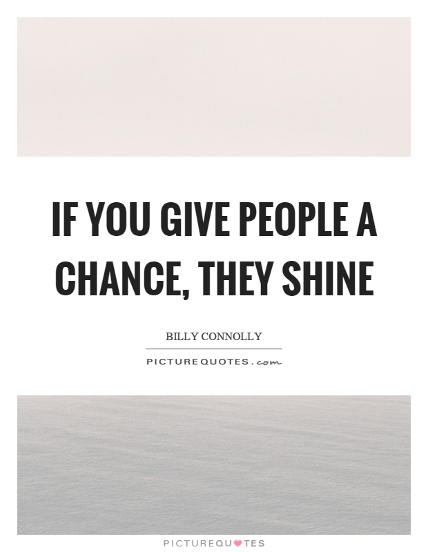 If you give people a chance, they shine Picture Quote #1